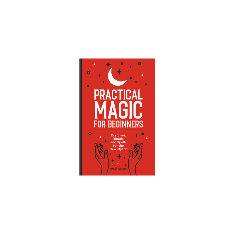 Practical Magic for Beginners: Exercises, Rituals, and Spells for the New Mystic