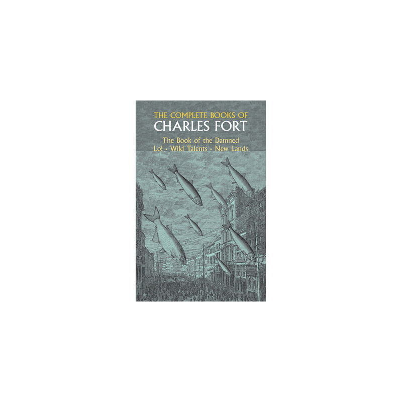 The Complete Books of Charles Fort: The Book of the Damned, Lo!, Wild Talents, New Lands