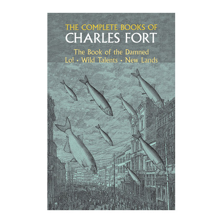 The Complete Books of Charles Fort: The Book of the Damned, Lo!, Wild Talents, New Lands