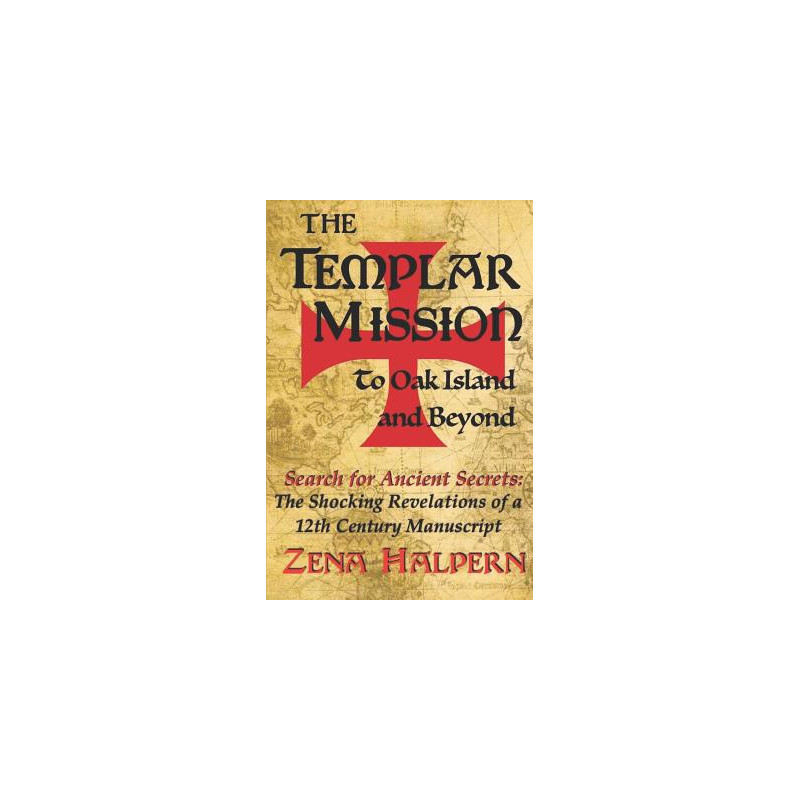 The Templar Mission to Oak Island and Beyond: Search for Ancient Secrets: The Shocking Revelations of a 12th Century Manuscript