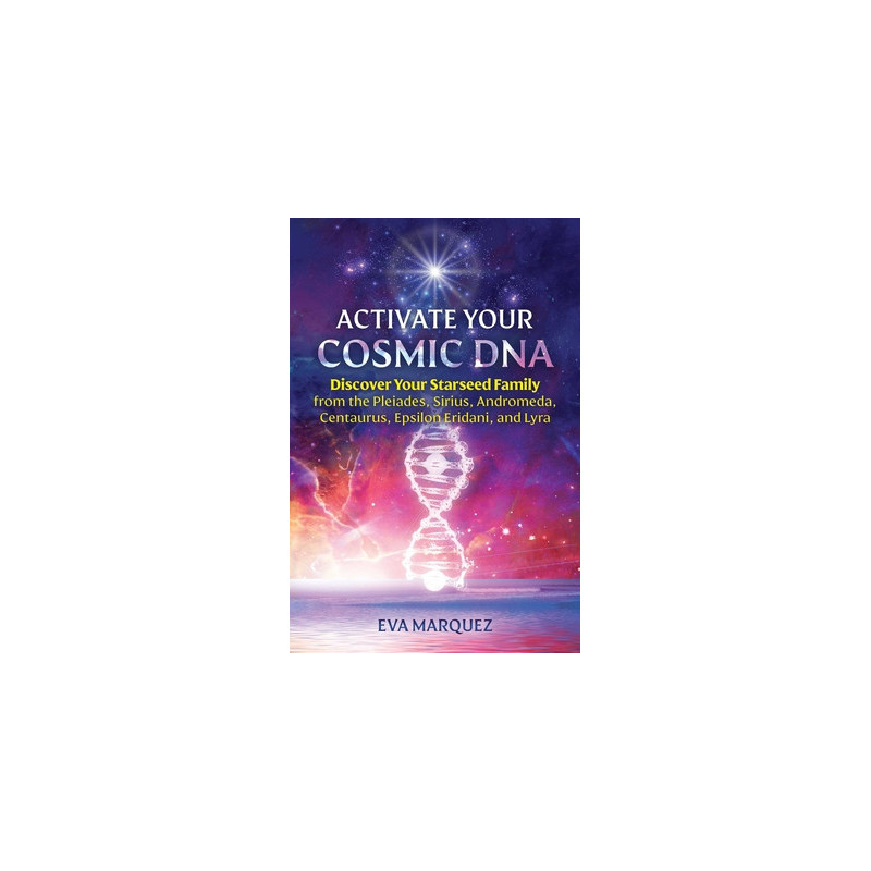 Activate Your Cosmic DNA: Discover Your Starseed Family from the Pleiades, Sirius, Andromeda, Centaurus, Epsilon Eridani, and Ly