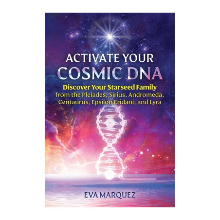 Activate Your Cosmic DNA: Discover Your Starseed Family from the Pleiades, Sirius, Andromeda, Centaurus, Epsilon Eridani, and Ly