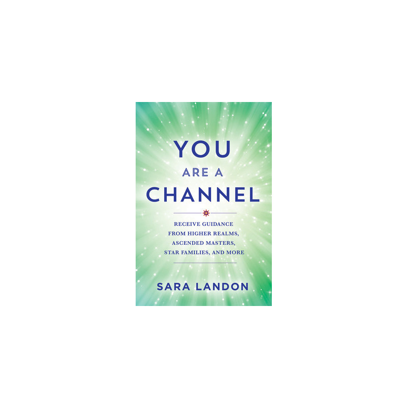 You Are a Channel: Receive Guidance from Higher Realms, Ascended Masters, Star Families, and More