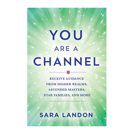 You Are a Channel: Receive Guidance from Higher Realms, Ascended Masters, Star Families, and More