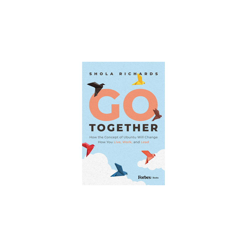 Go Together: How the Concept of Ubuntu Will Change How We Work, Live and Lead