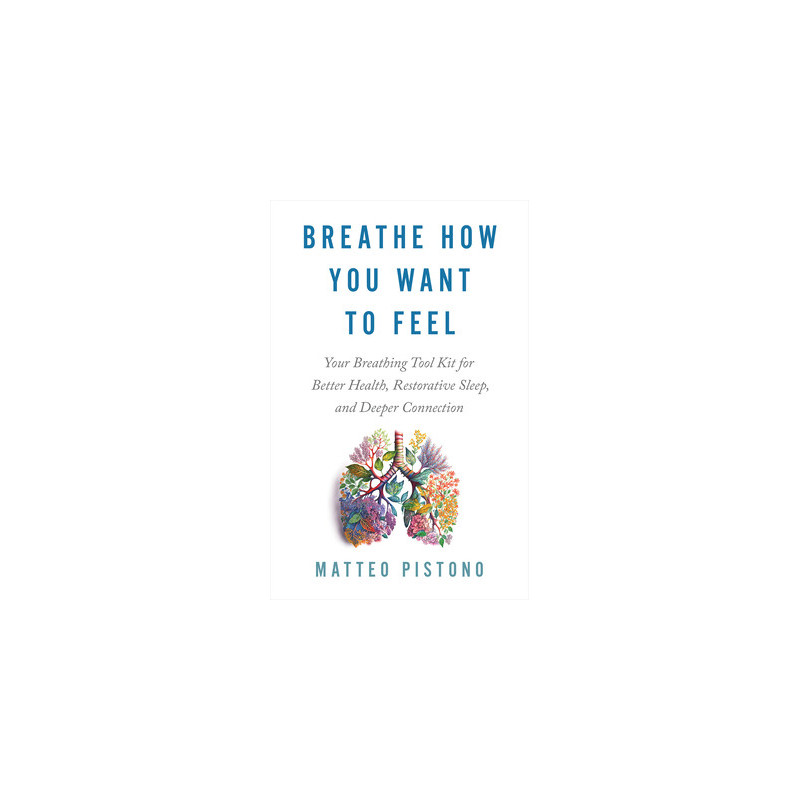 Breathe How You Want to Feel: Your Breathing Tool Kit for Better Health, Restorative Sleep, and Deeper Connection