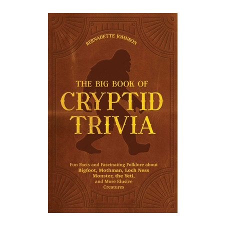 The Big Book of Cryptid Trivia: Fun Facts and Fascinating Folklore about Bigfoot, Mothman, Loch Ness Monster, the Yeti, and More