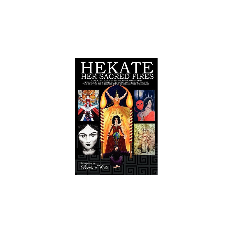 Hekate Her Sacred Fires: A Unique Collection of Essays, Prose and Artwork from around the world exploring the mysteries and shar