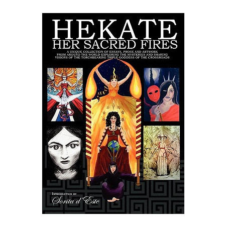 Hekate Her Sacred Fires: A Unique Collection of Essays, Prose and Artwork from around the world exploring the mysteries and shar