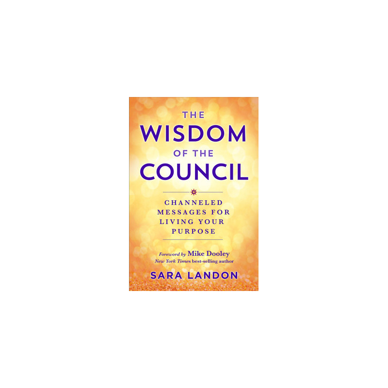 The Wisdom of the Council: Channeled Messages for Living Your Purpose