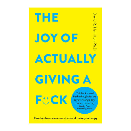 The Joy of Actually Giving a F*ck: How Kindness Can Cure Stress and Make You Happy