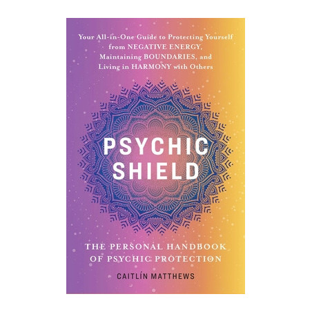 Psychic Shield: The Personal Handbook of Psychic Protection: Your All-In-One Guide to Protecting Yourself from Negative Energy,