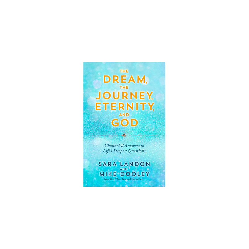 The Dream, the Journey, Eternity, and God: Channeled Answers to Life's Deepest Questions