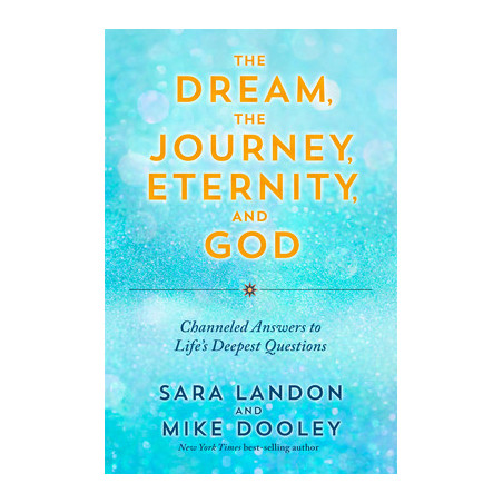 The Dream, the Journey, Eternity, and God: Channeled Answers to Life's Deepest Questions