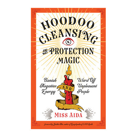 Hoodoo Cleansing and Protection Magic: Banish Negative Energy and Ward Off Unpleasant People