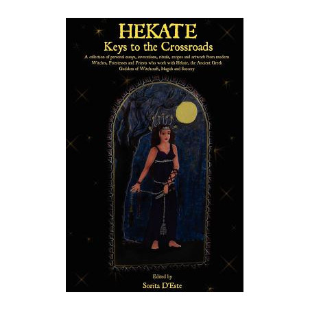 Hekate: Keys to the Crossroads: A collection of personal essays, invocations, rituals, recipes and artwork from modern Witches