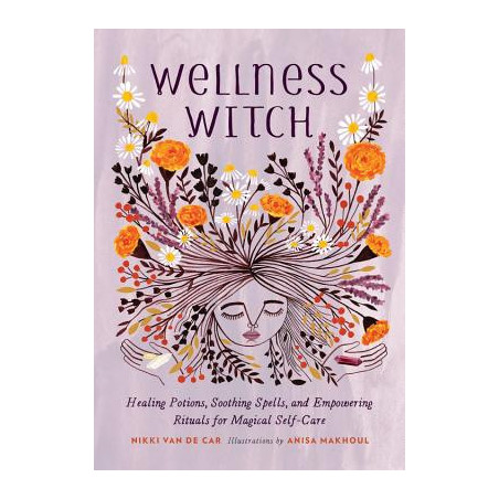 Wellness Witch: Healing Potions, Soothing Spells, and Empowering Rituals for Magical Self-Care