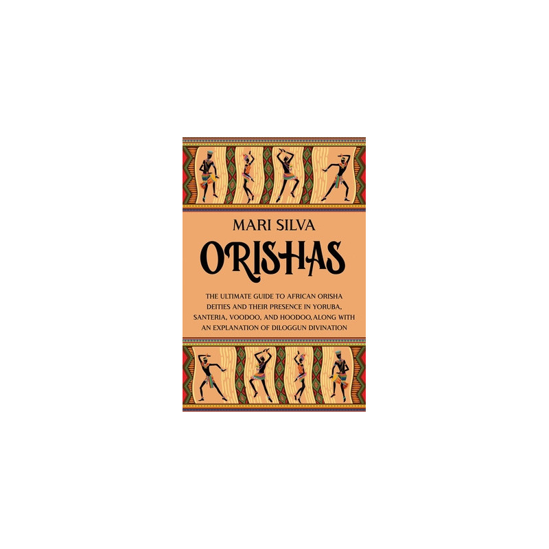 Orishas: The Ultimate Guide to African Orisha Deities and Their Presence in Yoruba, Santeria, Voodoo, and Hoodoo, Along with an