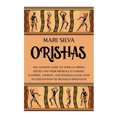 Orishas: The Ultimate Guide to African Orisha Deities and Their Presence in Yoruba, Santeria, Voodoo, and Hoodoo, Along with an