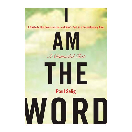 I Am the Word: A Guide to the Consciousness of Man's Self in a Transitioning Time