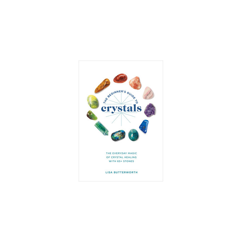 The Beginner's Guide to Crystals: The Everyday Magic of Crystal Healing, with 65+ Stones