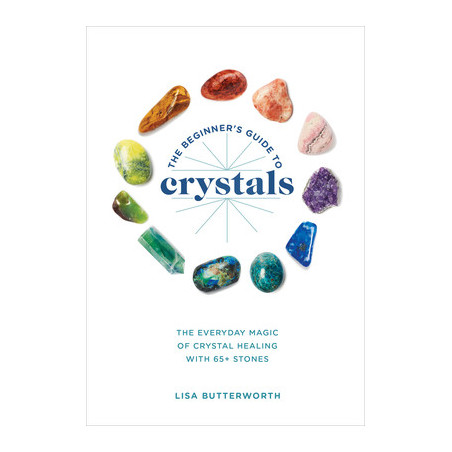 The Beginner's Guide to Crystals: The Everyday Magic of Crystal Healing, with 65+ Stones