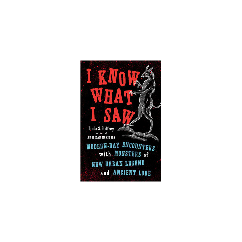 I Know What I Saw: Modern-Day Encounters with Monsters of New Urban Legend and Ancient Lore