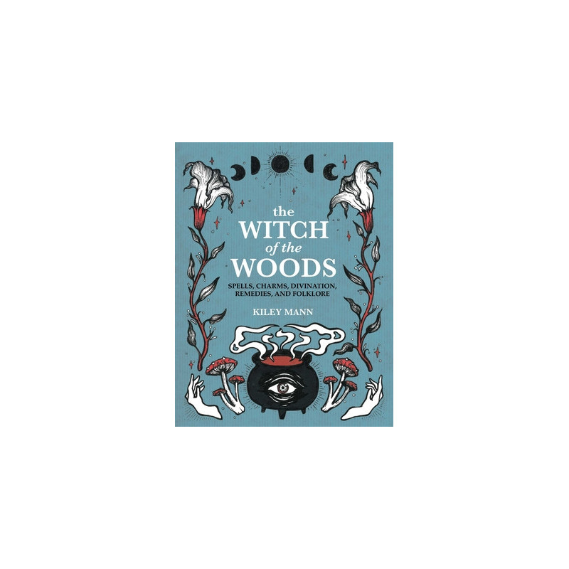 The Witch of the Woods: Spells, Charms, Divination, Remedies, and Folklore