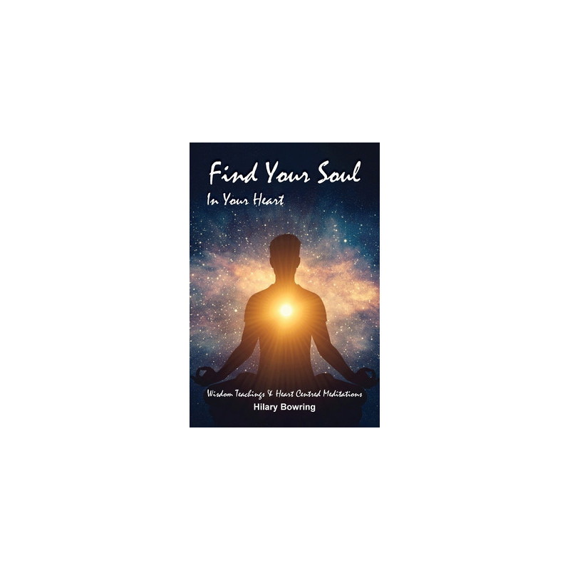 Find Your Soul In Your Heart: Wisdom Teachings and Heart Centred Meditations