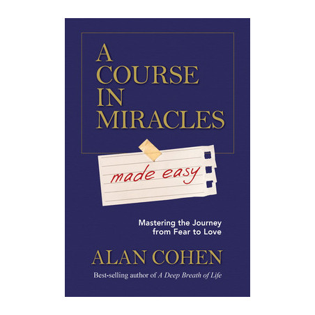 A Course in Miracles Made Easy: Mastering the Journey from Fear to Love