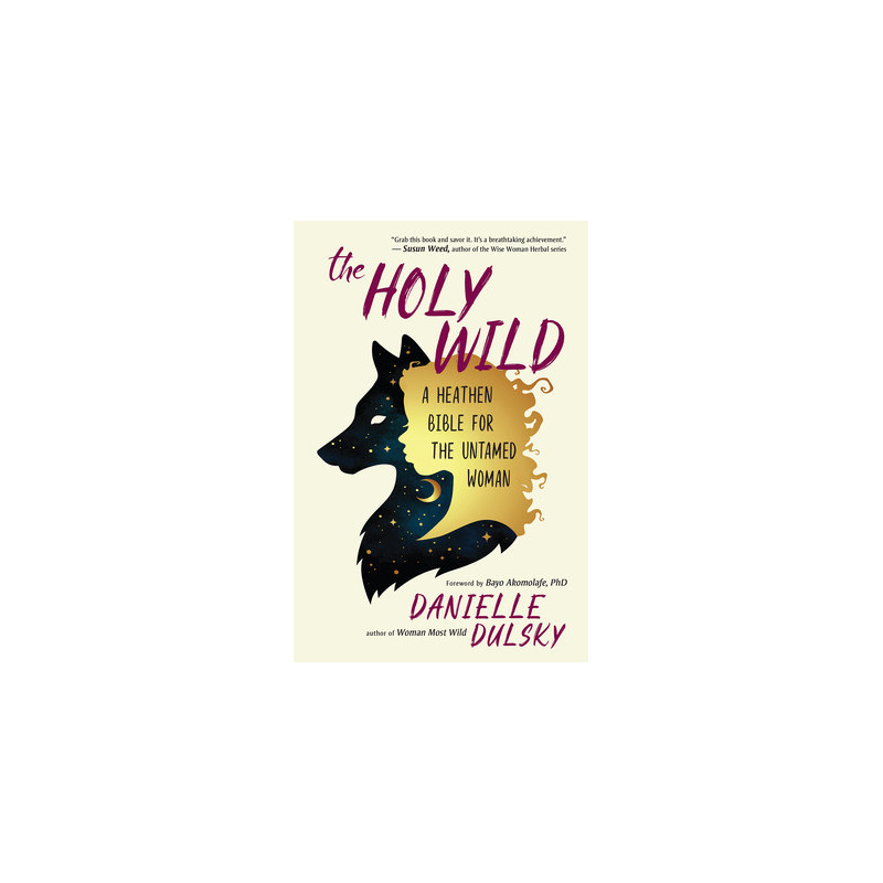 The Holy Wild: A Heathen Bible for the Untamed Woman