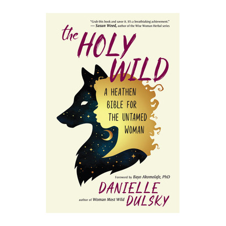 The Holy Wild: A Heathen Bible for the Untamed Woman