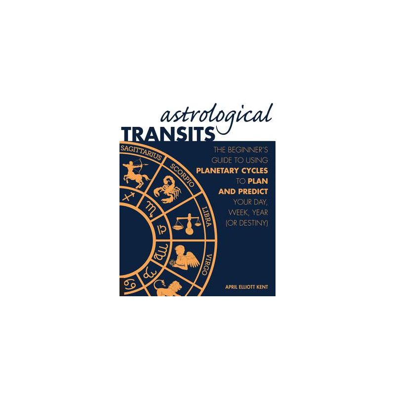 Astrological Transits: The Beginner's Guide to Using Planetary Cycles to Plan and Predict Your Day, Week, Year (or Destiny)