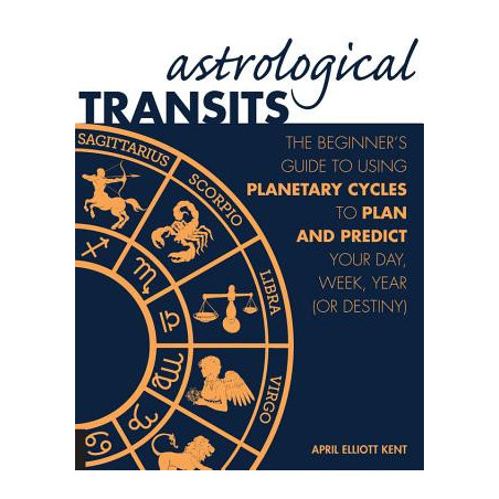 Astrological Transits: The Beginner's Guide to Using Planetary Cycles to Plan and Predict Your Day, Week, Year (or Destiny)