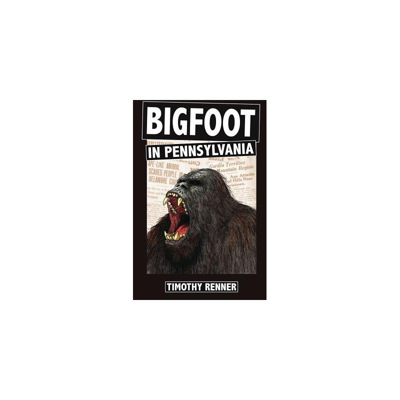 Bigfoot in Pennsylvania: A History of Wild-Men, Gorillas, and Other Hairy Monsters in the Keystone State