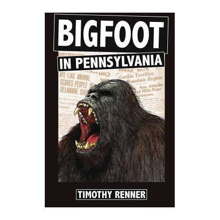 Bigfoot in Pennsylvania: A History of Wild-Men, Gorillas, and Other Hairy Monsters in the Keystone State