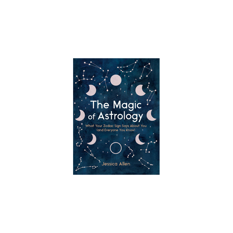 The Magic of Astrology: What Your Zodiac Sign Says about You (and Everyone You Know)