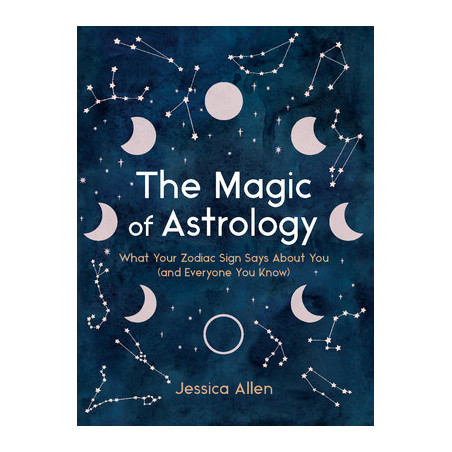 The Magic of Astrology: What Your Zodiac Sign Says about You (and Everyone You Know)