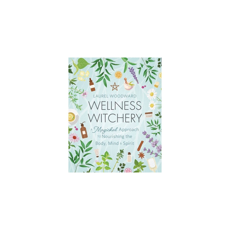 Wellness Witchery: A Magickal Approach to Nourishing the Body, Mind  Spirit