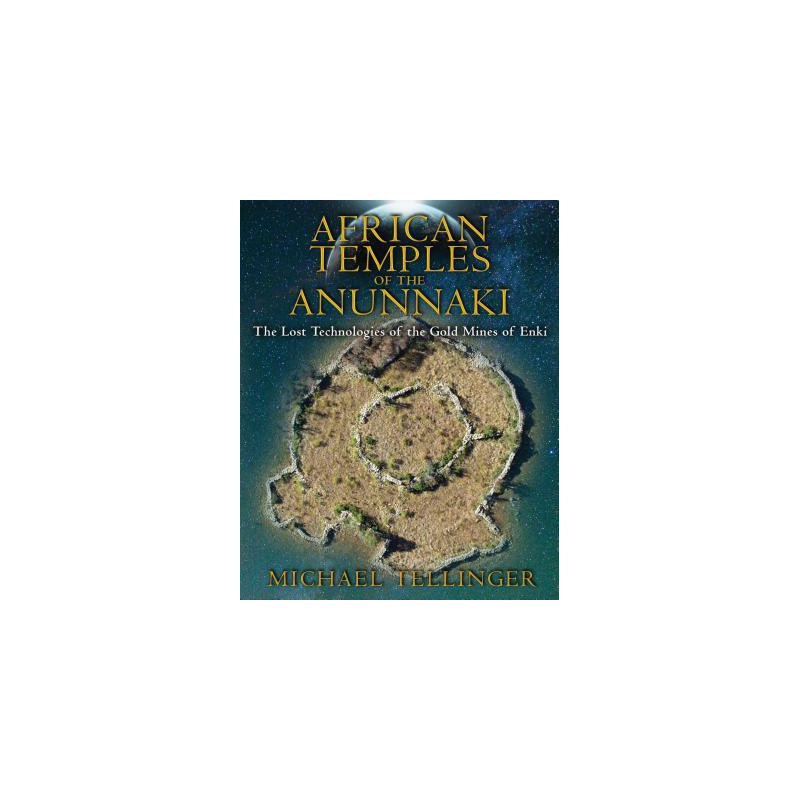 African Temples of the Anunnaki: The Lost Technologies of the Gold Mines of Enki