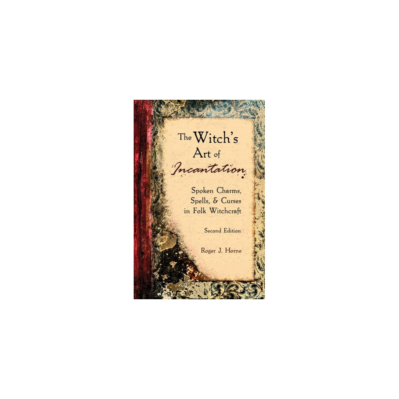 The Witch's Art of Incantation: Spoken Charms, Spells,  Curses in Folk Witchcraft