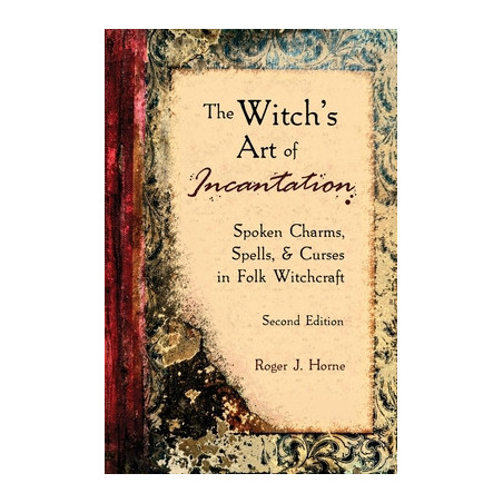 The Witch's Art of Incantation: Spoken Charms, Spells,  Curses in Folk Witchcraft