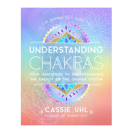 The Zenned Out Guide to Understanding Chakras: Your Handbook to Understanding the Energy of the Chakra System