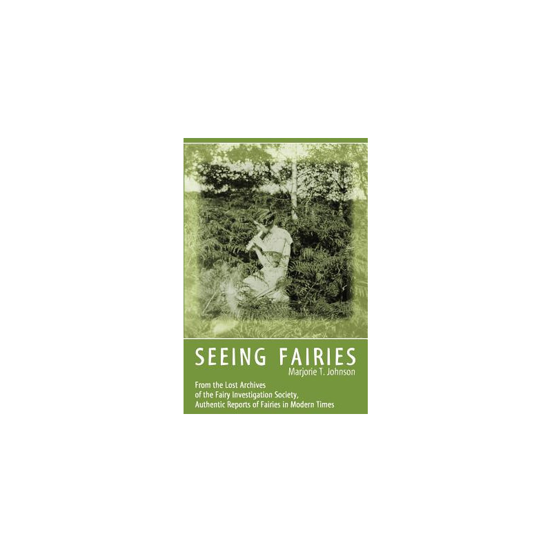 Seeing Fairies: From the Lost Archives of the Fairy Investigation Society, Authentic Reports of Fairies in Modern Times