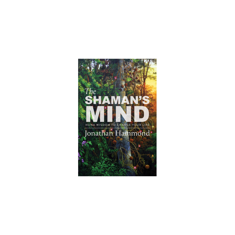 The Shaman's Mind: Huna Wisdom to Change Your Life