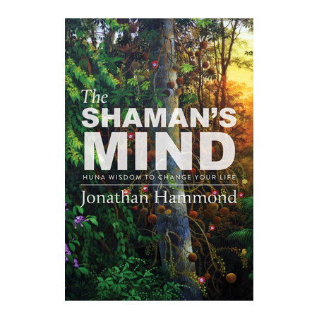 The Shaman's Mind: Huna Wisdom to Change Your Life