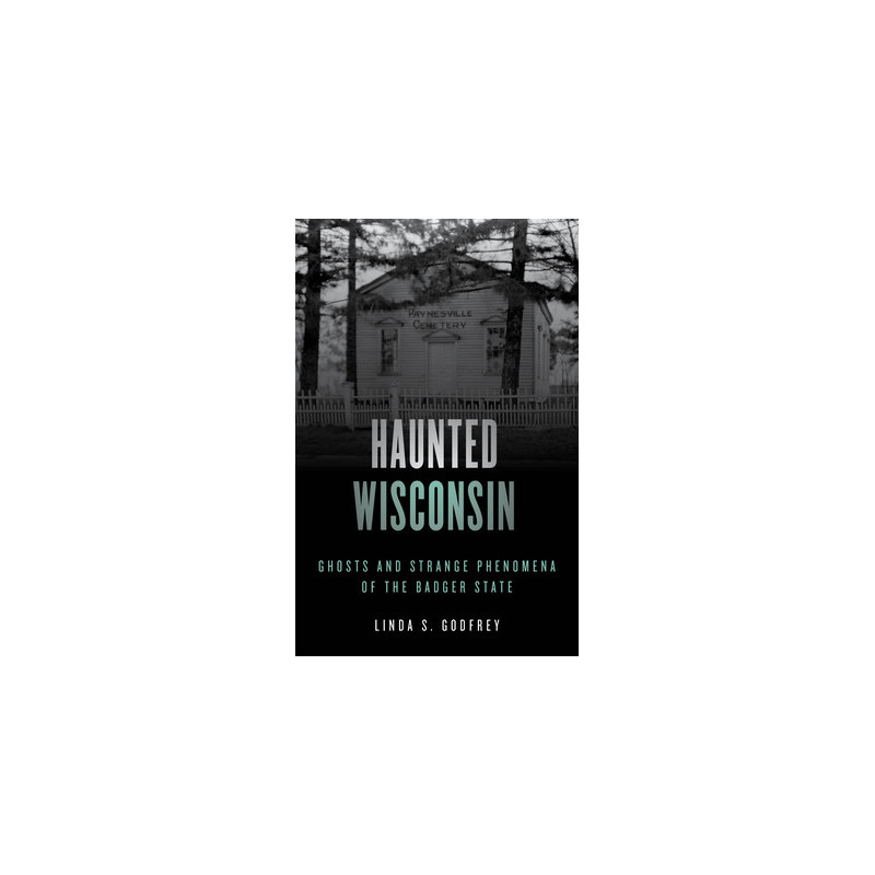 Haunted Wisconsin: Ghosts and Strange Phenomena of the Badger State