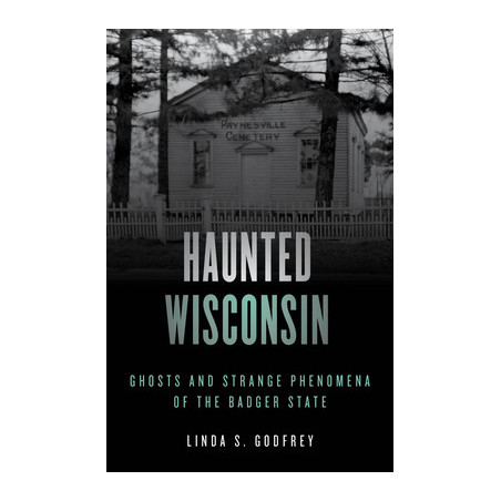 Haunted Wisconsin: Ghosts and Strange Phenomena of the Badger State