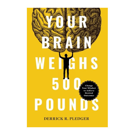 Your Brain Weighs 500 Pounds: Change Your Mindset to Achieve Desired Outcomes