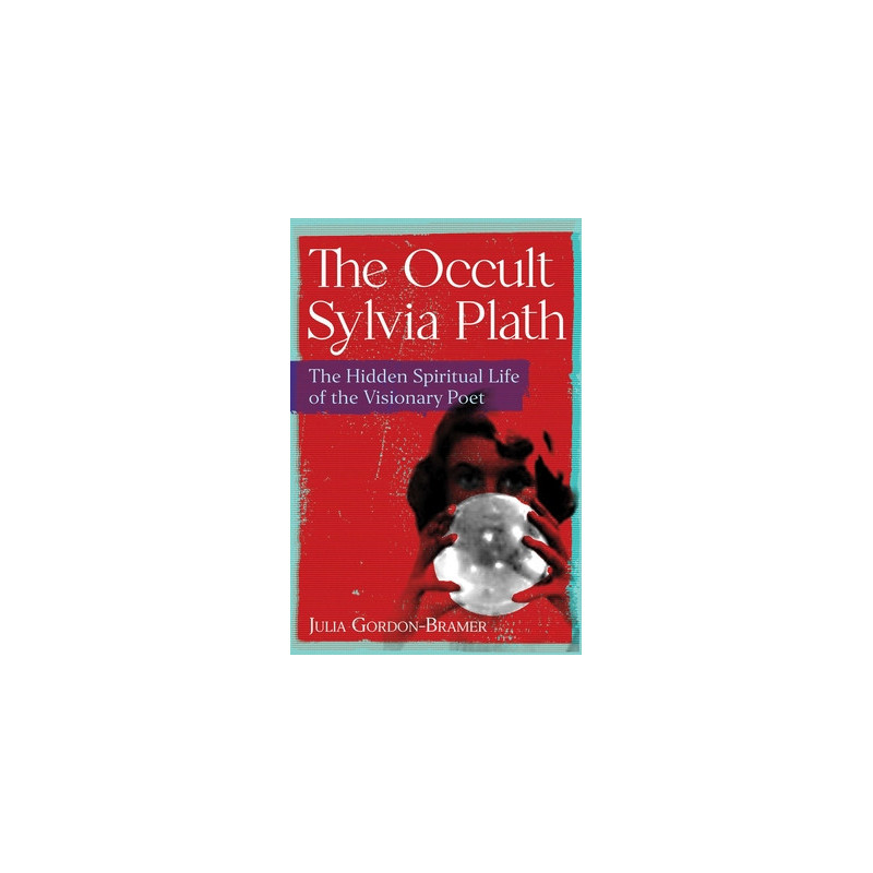 The Occult Sylvia Plath: The Hidden Spiritual Life of the Visionary Poet